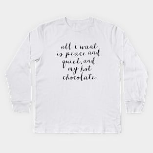 All I Want is Peace and Quiet and my Hot Chocolate Kids Long Sleeve T-Shirt